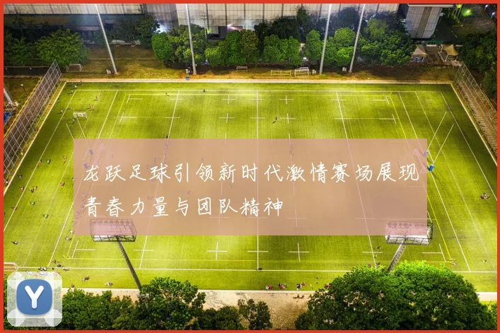 龙跃足球引领新时代激情赛场展现青春力量与团队精神