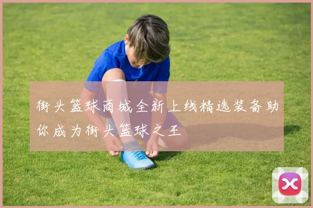 街头篮球商城全新上线精选装备助你成为街头篮球之王
