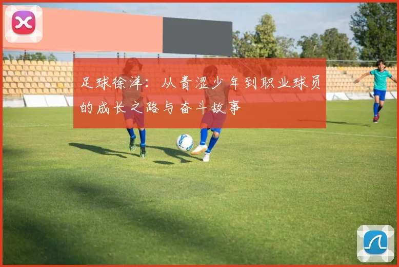 足球徐洋：从青涩少年到职业球员的成长之路与奋斗故事