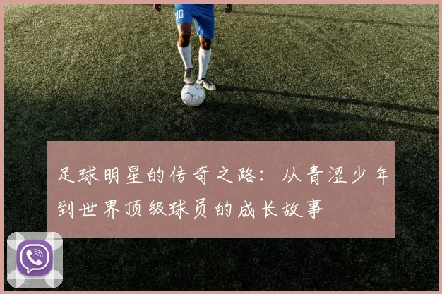 足球明星的传奇之路：从青涩少年到世界顶级球员的成长故事